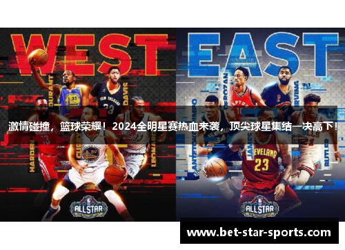 激情碰撞，篮球荣耀！2024全明星赛热血来袭，顶尖球星集结一决高下！