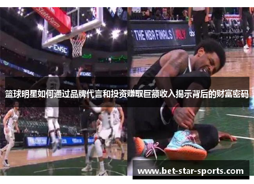 篮球明星如何通过品牌代言和投资赚取巨额收入揭示背后的财富密码